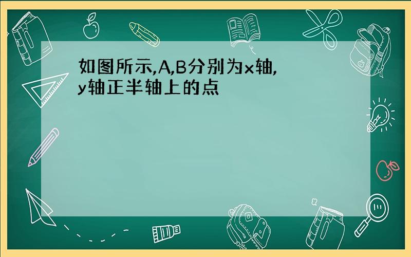 如图所示,A,B分别为x轴,y轴正半轴上的点