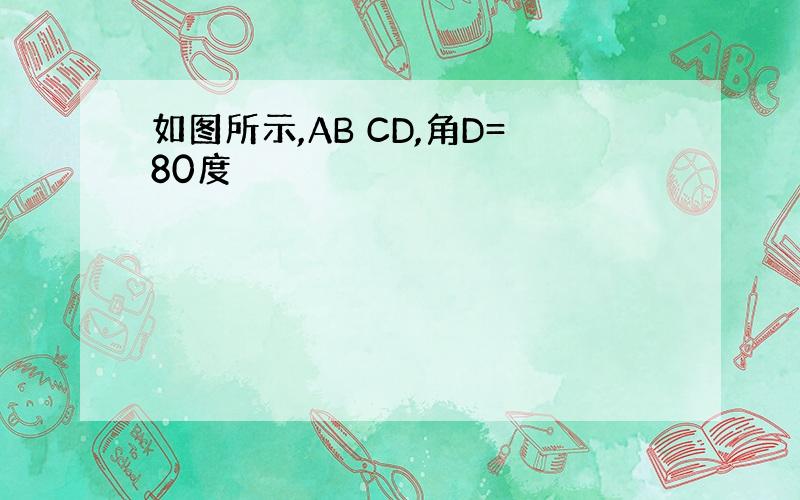 如图所示,AB CD,角D=80度