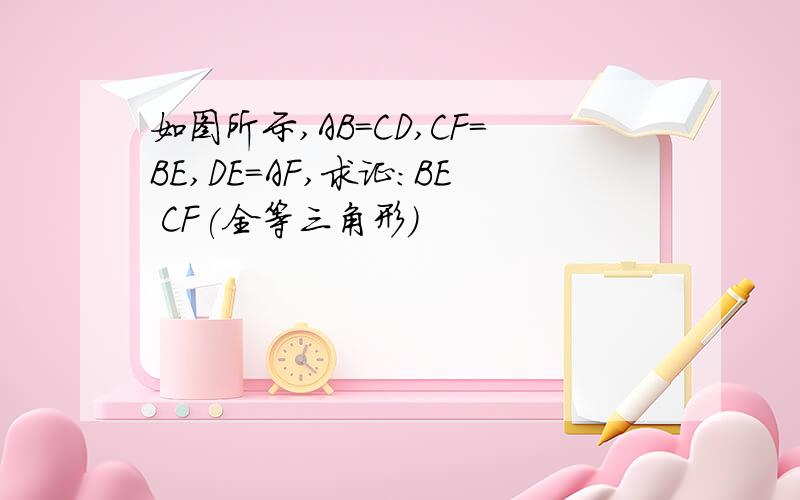 如图所示,AB=CD,CF=BE,DE=AF,求证:BE CF(全等三角形)