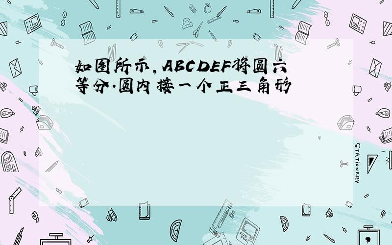 如图所示,ABCDEF将圆六等分.圆内接一个正三角形