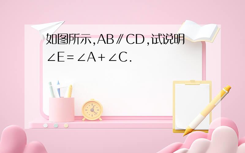 如图所示,AB∥CD,试说明∠E＝∠A﹢∠C.