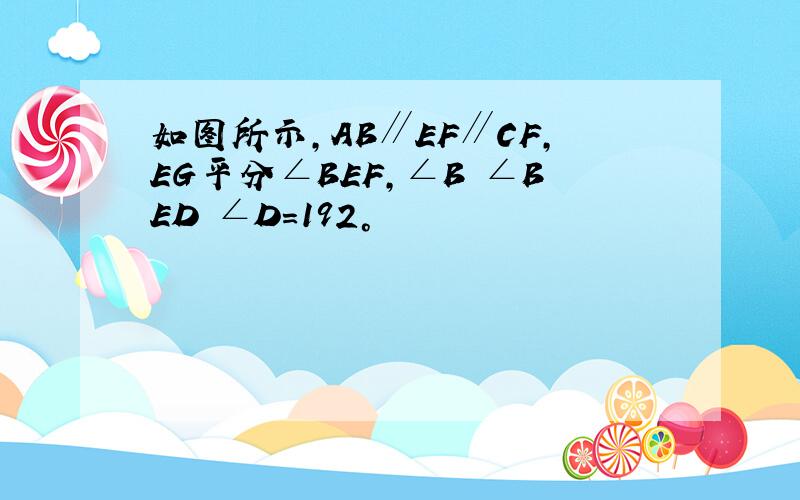 如图所示,AB∥EF∥CF,EG平分∠BEF,∠B ∠BED ∠D＝192°