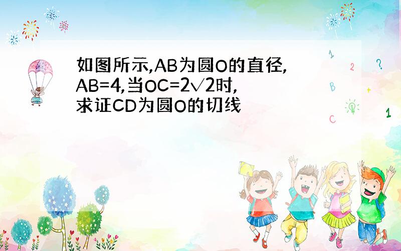 如图所示,AB为圆O的直径,AB=4,当OC=2√2时,求证CD为圆O的切线