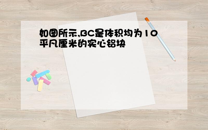 如图所示,BC是体积均为10平凡厘米的实心铝块