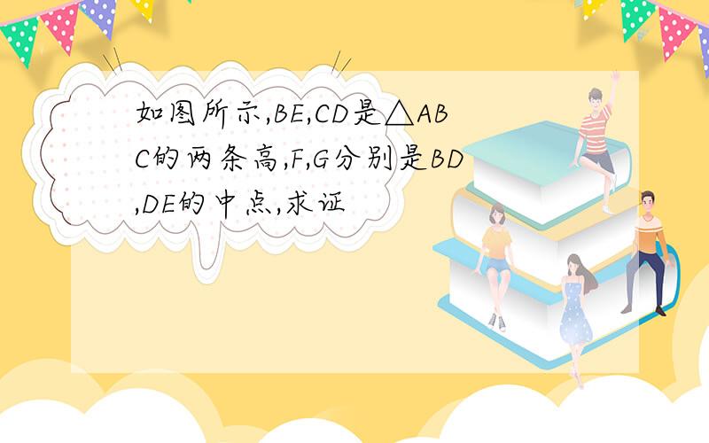 如图所示,BE,CD是△ABC的两条高,F,G分别是BD,DE的中点,求证