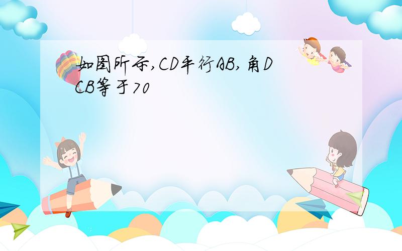 如图所示,CD平行AB,角DCB等于70