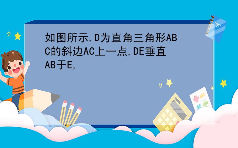 如图所示,D为直角三角形ABC的斜边AC上一点,DE垂直AB于E,