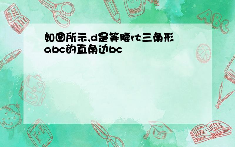 如图所示,d是等腰rt三角形abc的直角边bc