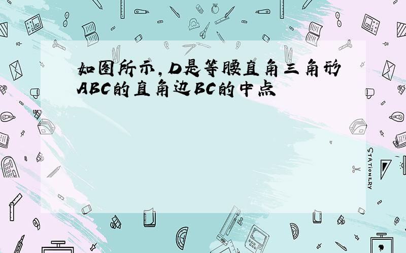 如图所示,D是等腰直角三角形ABC的直角边BC的中点