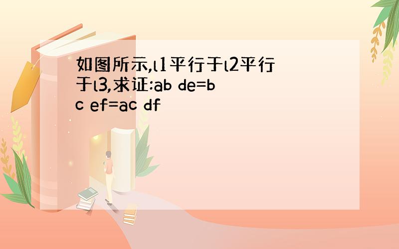 如图所示,l1平行于l2平行于l3,求证:ab de=bc ef=ac df