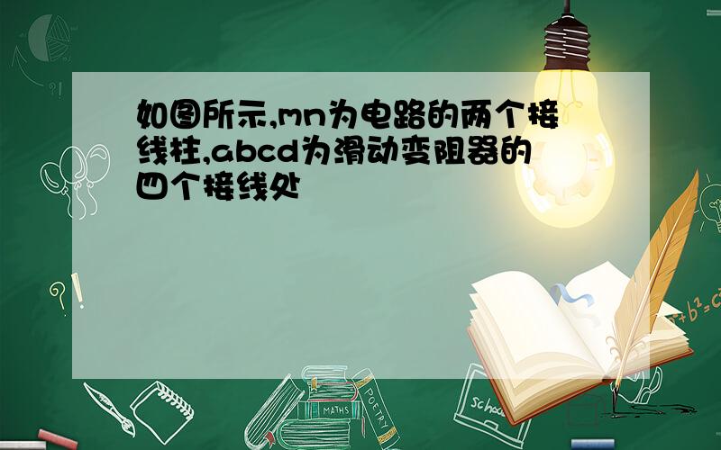 如图所示,mn为电路的两个接线柱,abcd为滑动变阻器的四个接线处