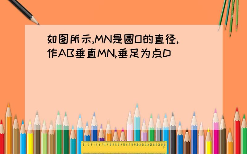 如图所示,MN是圆O的直径,作AB垂直MN,垂足为点D