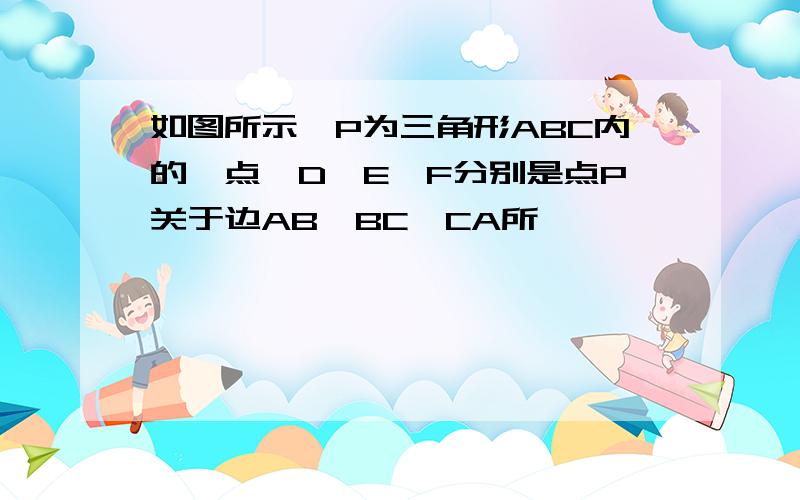 如图所示,P为三角形ABC内的一点,D,E,F分别是点P关于边AB,BC,CA所