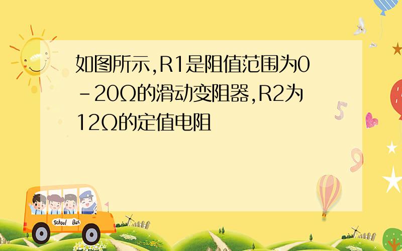 如图所示,R1是阻值范围为0-20Ω的滑动变阻器,R2为12Ω的定值电阻