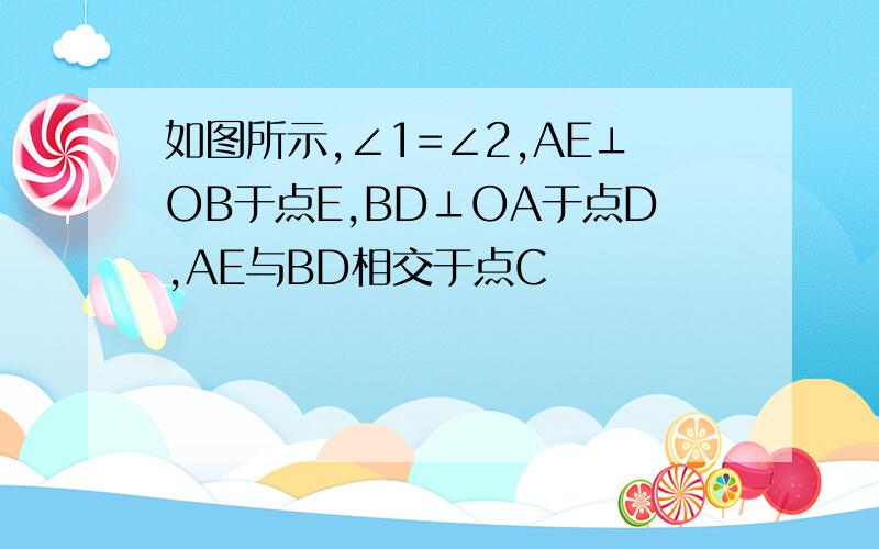 如图所示,∠1=∠2,AE⊥OB于点E,BD⊥OA于点D,AE与BD相交于点C