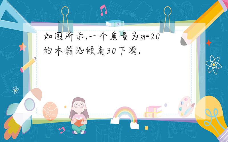 如图所示,一个质量为m=20的木箱沿倾角30下滑,