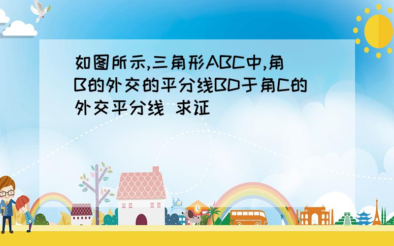 如图所示,三角形ABC中,角B的外交的平分线BD于角C的外交平分线 求证