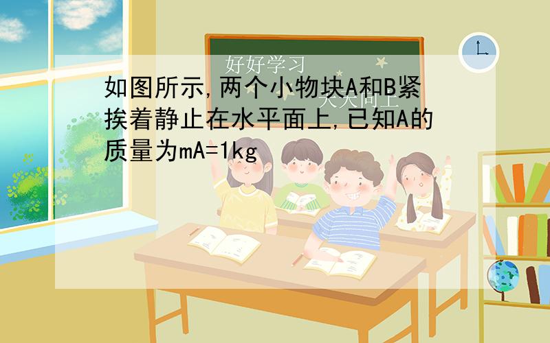 如图所示,两个小物块A和B紧挨着静止在水平面上,已知A的质量为mA=1kg