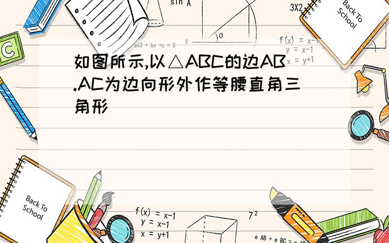 如图所示,以△ABC的边AB.AC为边向形外作等腰直角三角形