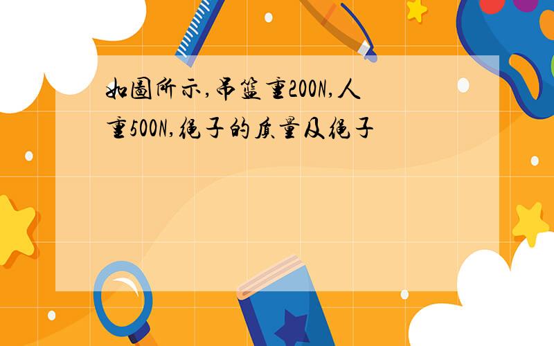 如图所示,吊篮重200N,人重500N,绳子的质量及绳子