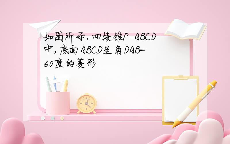 如图所示,四棱锥P-ABCD中,底面ABCD是角DAB=60度的菱形