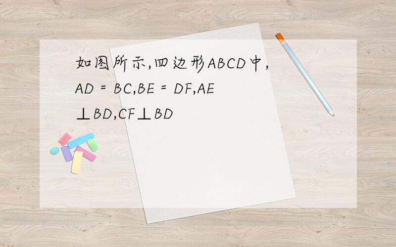 如图所示,四边形ABCD中,AD＝BC,BE＝DF,AE⊥BD,CF⊥BD