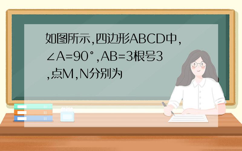 如图所示,四边形ABCD中,∠A=90°,AB=3根号3,点M,N分别为