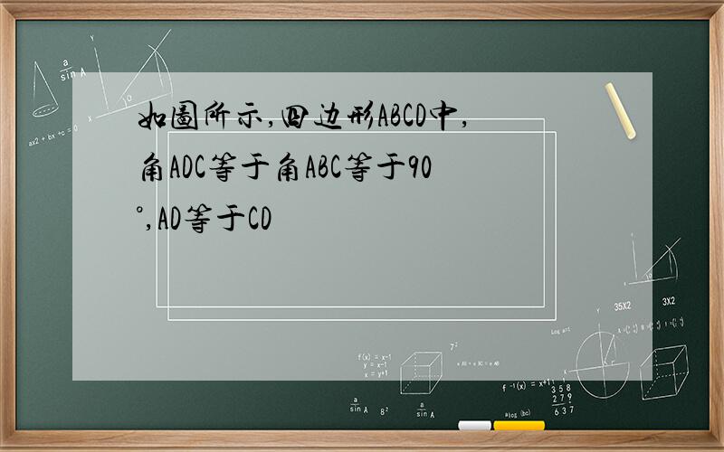 如图所示,四边形ABCD中,角ADC等于角ABC等于90°,AD等于CD