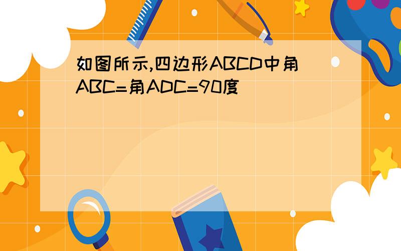 如图所示,四边形ABCD中角ABC=角ADC=90度