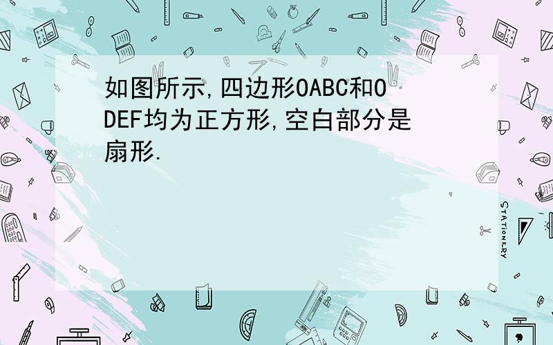 如图所示,四边形OABC和ODEF均为正方形,空白部分是扇形.