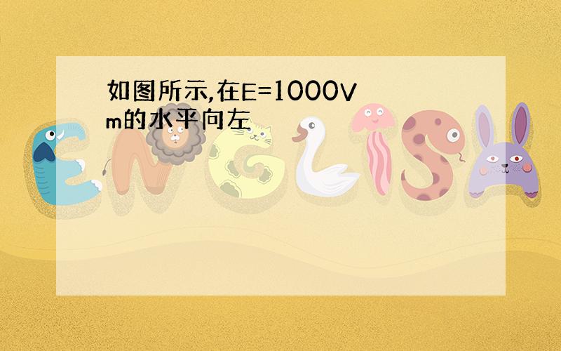 如图所示,在E=1000V m的水平向左