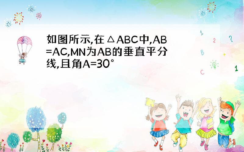 如图所示,在△ABC中,AB=AC,MN为AB的垂直平分线,且角A=30°