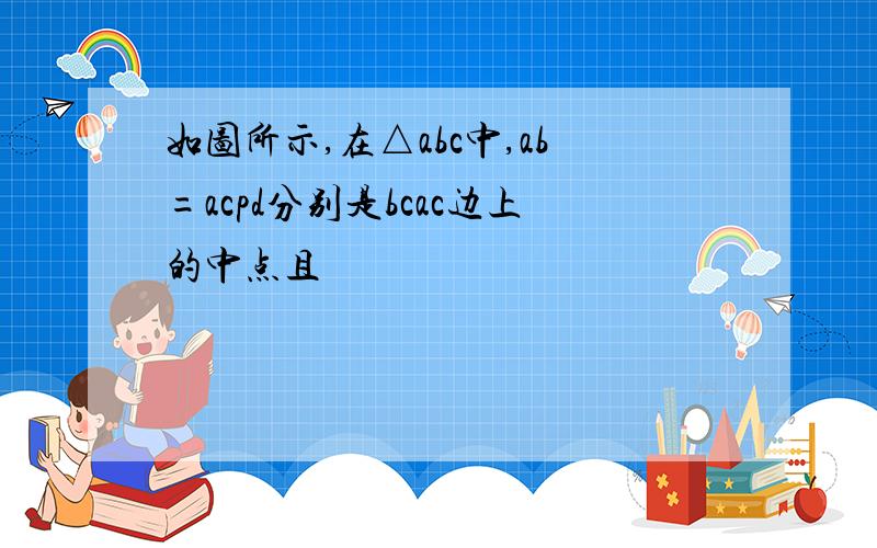 如图所示,在△abc中,ab=acpd分别是bcac边上的中点且