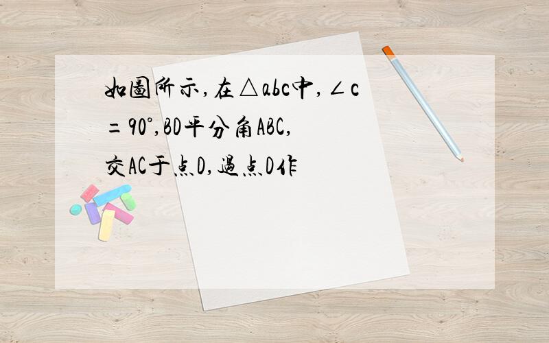 如图所示,在△abc中,∠c=90°,BD平分角ABC,交AC于点D,过点D作