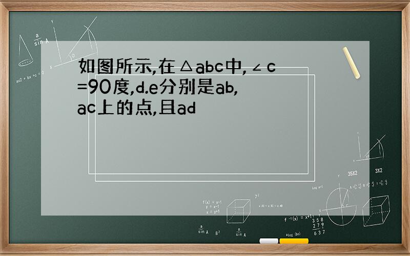 如图所示,在△abc中,∠c=90度,d.e分别是ab,ac上的点,且ad