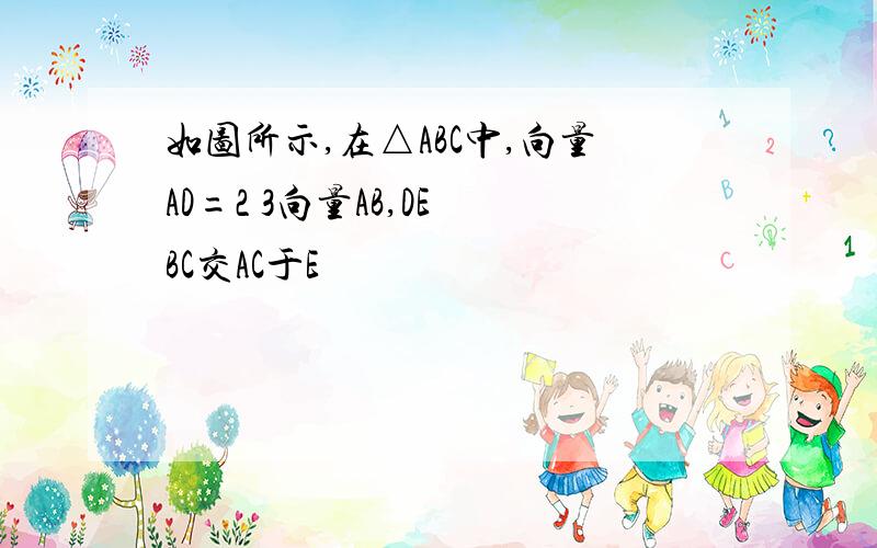 如图所示,在△ABC中,向量AD=2 3向量AB,DE BC交AC于E