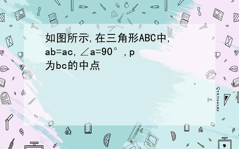 如图所示,在三角形ABC中,ab=ac,∠a=90°,p为bc的中点