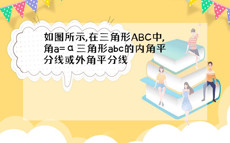 如图所示,在三角形ABC中,角a=α三角形abc的内角平分线或外角平分线