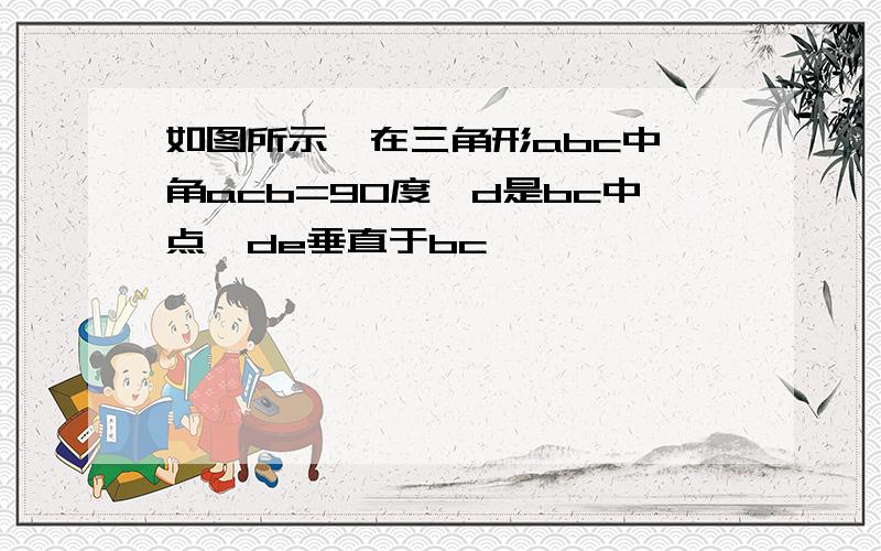 如图所示,在三角形abc中,角acb=90度,d是bc中点,de垂直于bc