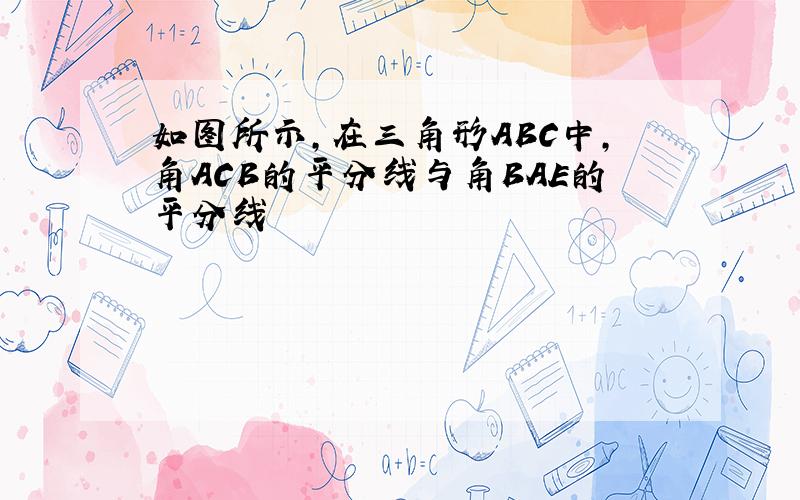 如图所示,在三角形ABC中,角ACB的平分线与角BAE的平分线