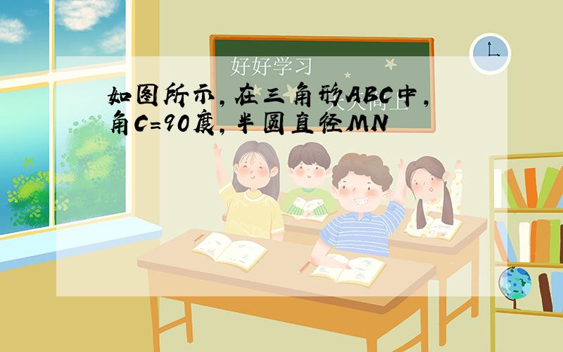 如图所示,在三角形ABC中,角C＝90度,半圆直径MN