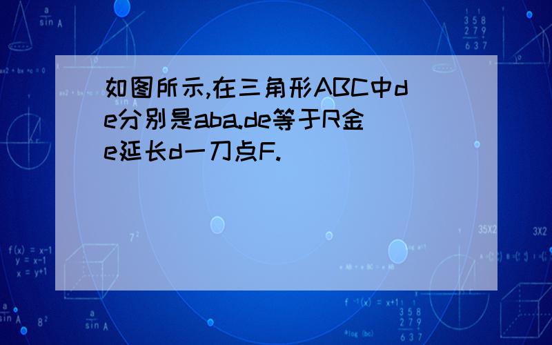 如图所示,在三角形ABC中de分别是aba.de等于R金e延长d一刀点F.