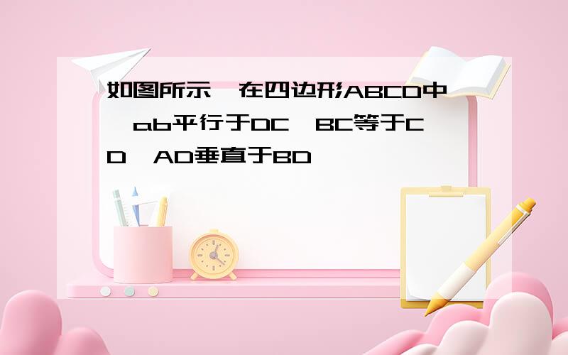 如图所示,在四边形ABCD中,ab平行于DC,BC等于CD,AD垂直于BD