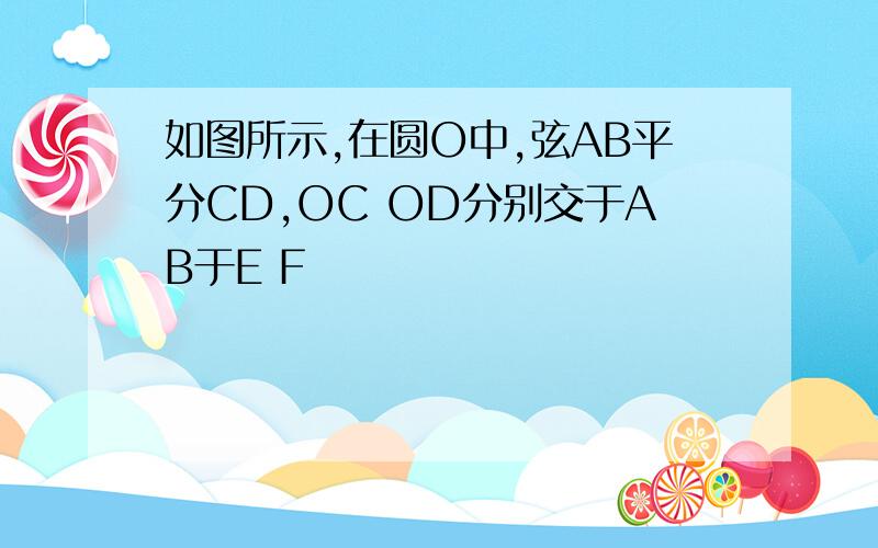 如图所示,在圆O中,弦AB平分CD,OC OD分别交于AB于E F