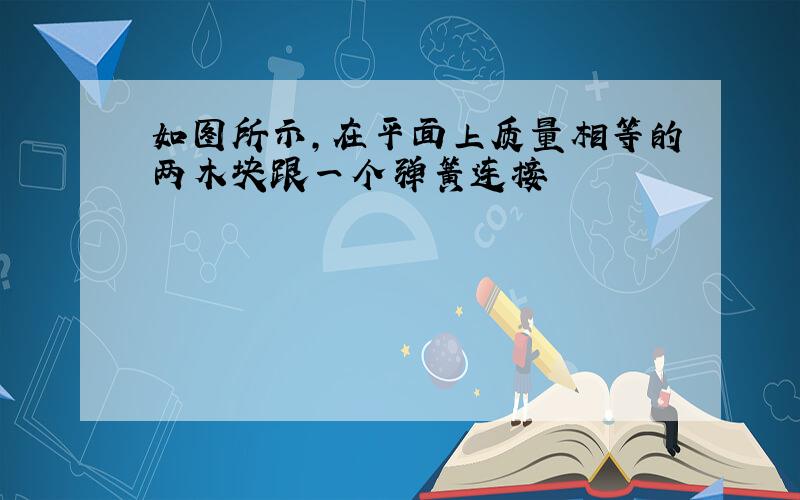 如图所示,在平面上质量相等的两木块跟一个弹簧连接