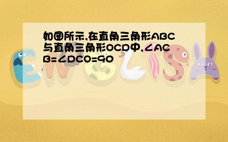 如图所示,在直角三角形ABC与直角三角形OCD中,∠ACB=∠DCO=90