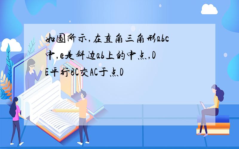 如图所示,在直角三角形abc中,e是斜边ab上的中点,DE平行BC交AC于点D