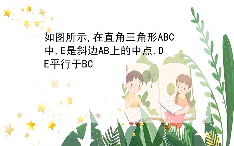 如图所示,在直角三角形ABC中,E是斜边AB上的中点,DE平行于BC