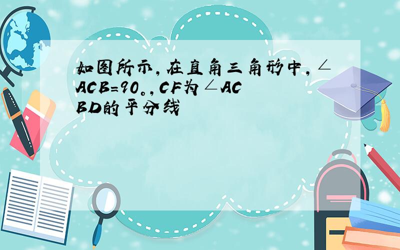 如图所示,在直角三角形中,∠ACB=90°,CF为∠ACBD的平分线