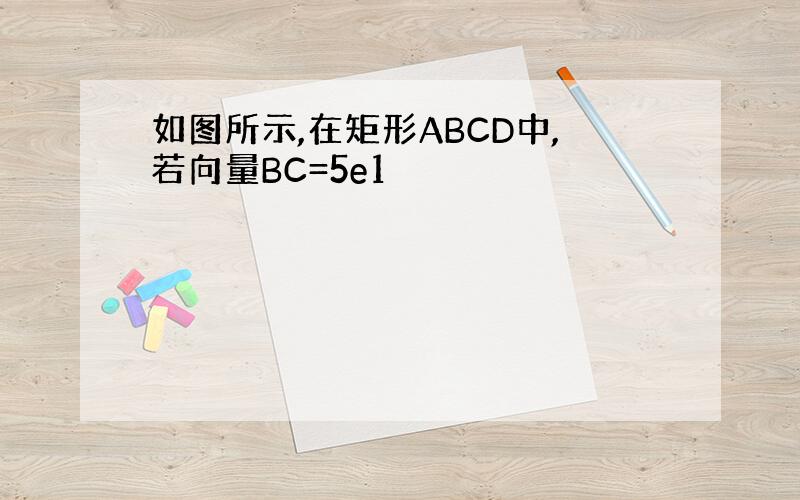 如图所示,在矩形ABCD中,若向量BC=5e1